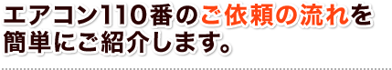 エアコン110番のご依頼の流れを簡単にご紹介します。