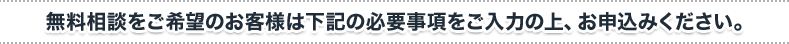 無料相談をご希望のお客様は下記の必要事項をご入力の上、お申込みください。