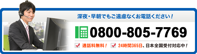 深夜・早朝でもご遠慮なくお電話ください！ 0800-805-7769