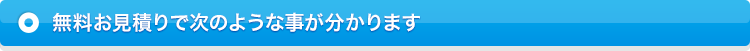 無料お見積りで次のような事が分かります