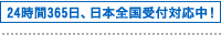 24時間365日、日本全国受付対応中！