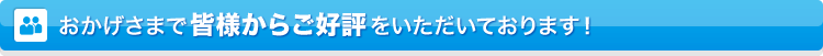 おかげさまで皆様からご好評をいただいております！