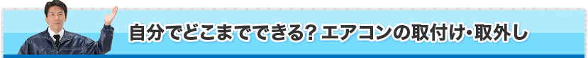 自分でどこまでできる？エアコンの取付け・取外し