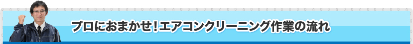 プロにおまかせ！エアコンクリーニング作業の流れ